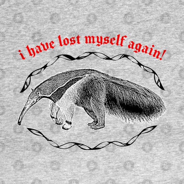 I Have Lost Myself Again  ∆ Nihilist Anteater Design by DankFutura